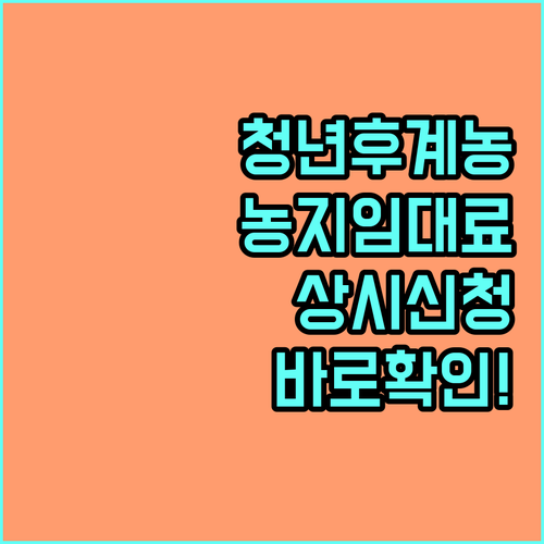 2025 청년후계농 농지 임대료 지원: 상시 신청 가능, 지금 바로 확인하세요!