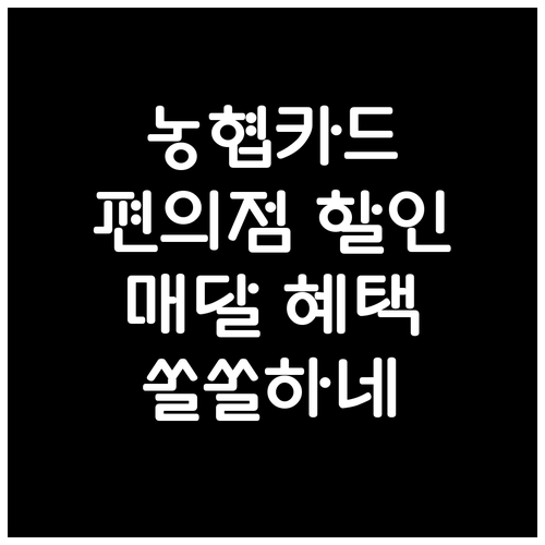 농협 신용카드 편의점 할인, 제대로 알고 쓰면 매달 쏠쏠한 혜택!