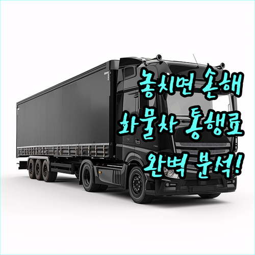 2025 놓치면 손해 심야 화물차 통행료 감면 조건, 신청, 절차 완벽 분석