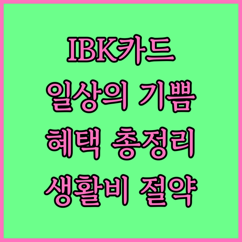 IBK 일상의 기쁨카드: 생활비 절약 필수템, 발급 조건과 혜택 총정리