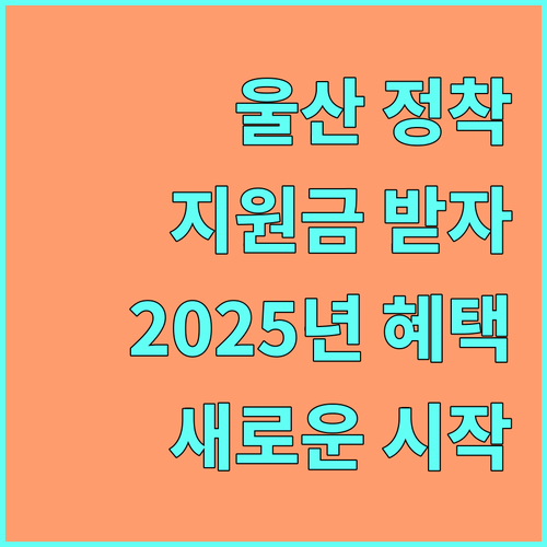 울산 전입 환영! 2025년 지원금으로 시작하는 새로운 삶
