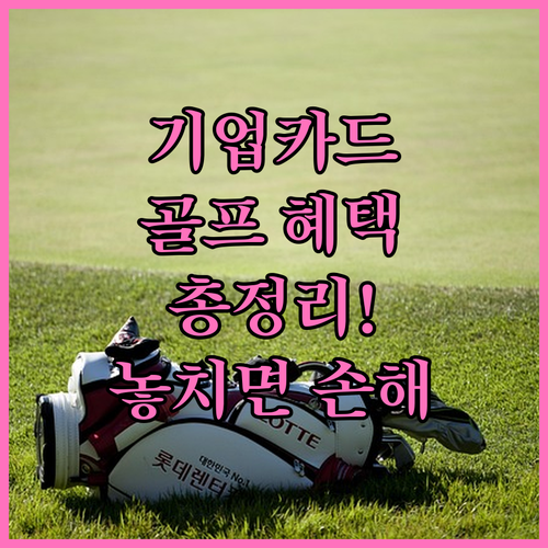 IBK 기업카드 골프 혜택 총정리: 그린피 할인부터 마일리지 적립까지