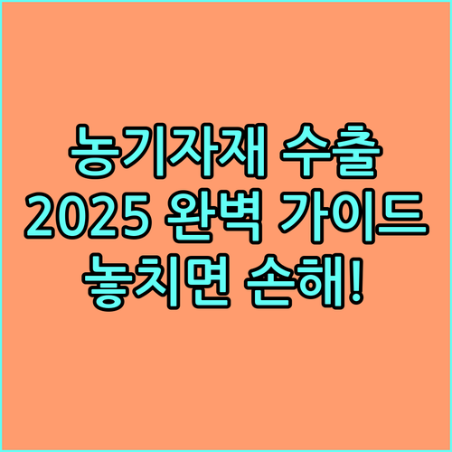 농기자재 수출 지원 사업 2025 완벽 가이드 | 놓치면 손해!