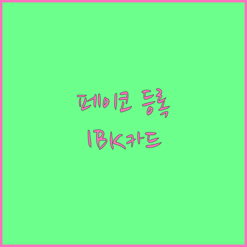 IBK기업카드 페이코 등록부터 활용까지: 모든 궁금증 해결