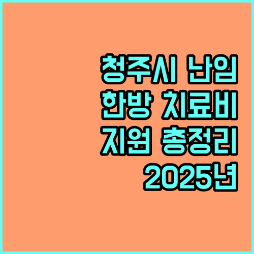 청주시 난임 지원 2025: 한방 치료비 지원 대상, 신청 방법, 혜택 총정리