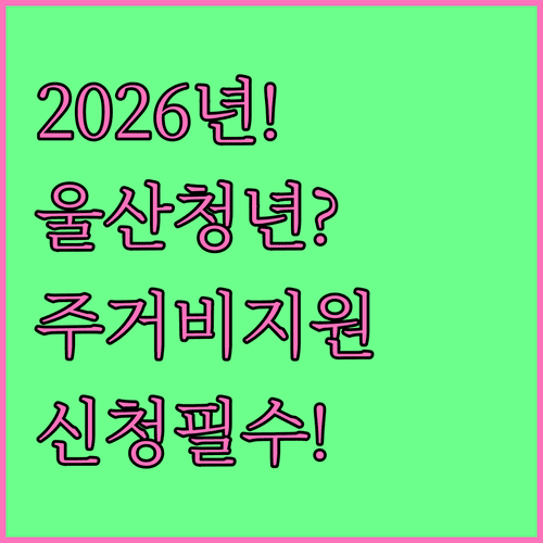 2026년 울산 청년 주거비 지원 신청 안내 | 놓치면 후회합니다